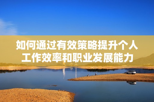如何通过有效策略提升个人工作效率和职业发展能力