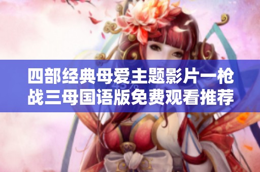 四部经典母爱主题影片一枪战三母国语版免费观看推荐