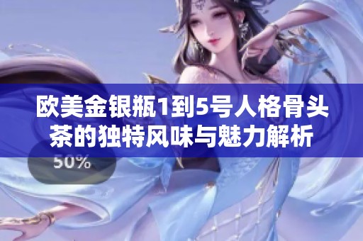 欧美金银瓶1到5号人格骨头茶的独特风味与魅力解析