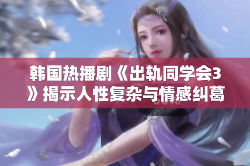 韩国热播剧《出轨同学会3》揭示人性复杂与情感纠葛的故事新篇