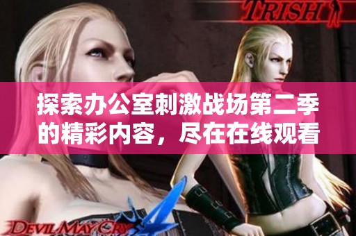探索办公室刺激战场第二季的精彩内容，尽在在线观看与分享体验中