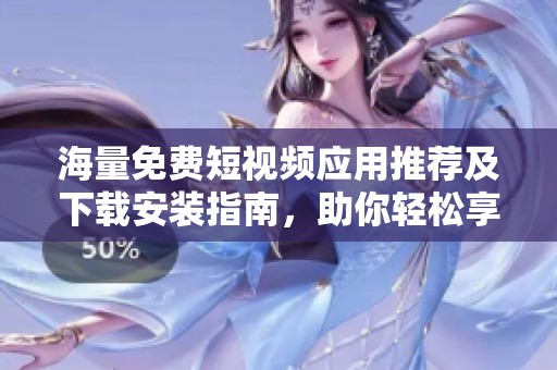 海量免费短视频应用推荐及下载安装指南，助你轻松享受精彩内容