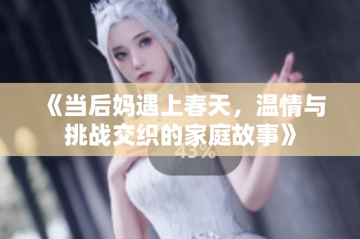 《当后妈遇上春天，温情与挑战交织的家庭故事》