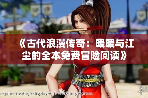 《古代浪漫传奇：暖暖与江尘的全本免费冒险阅读》