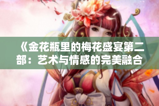 《金花瓶里的梅花盛宴第二部：艺术与情感的完美融合》