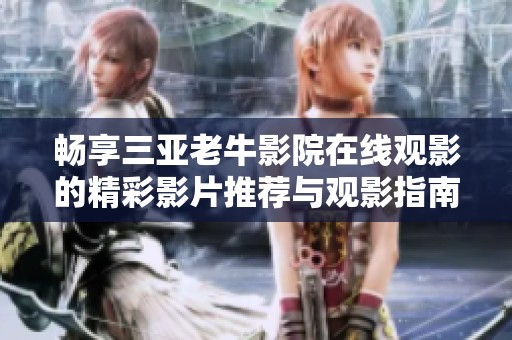 畅享三亚老牛影院在线观影的精彩影片推荐与观影指南