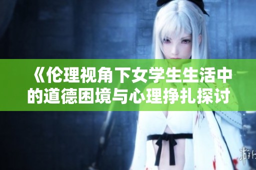 《伦理视角下女学生生活中的道德困境与心理挣扎探讨》