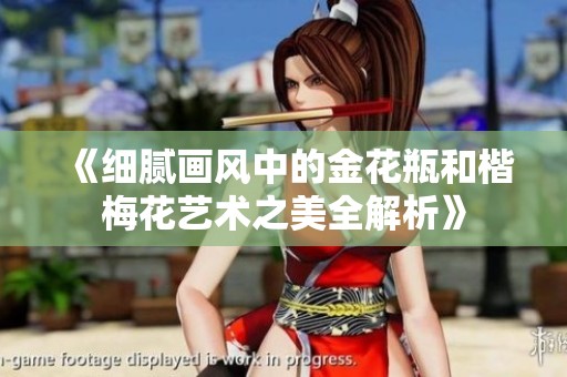 《细腻画风中的金花瓶和楷梅花艺术之美全解析》