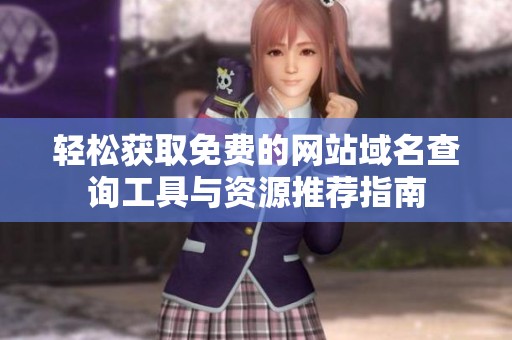 轻松获取免费的网站域名查询工具与资源推荐指南
