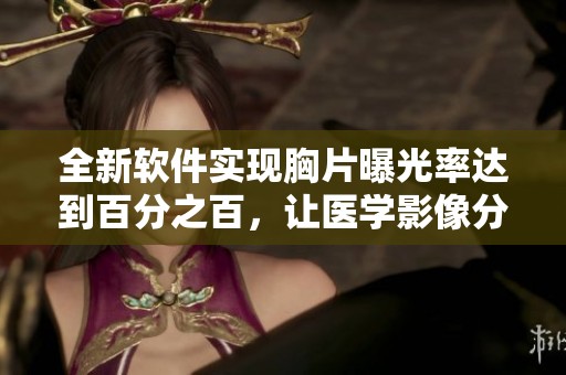 全新软件实现胸片曝光率达到百分之百，让医学影像分析更加精准高效
