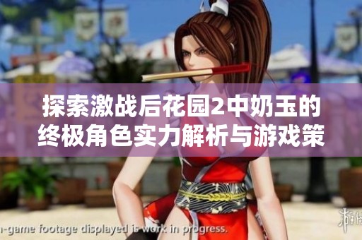 探索激战后花园2中奶玉的终极角色实力解析与游戏策略分享