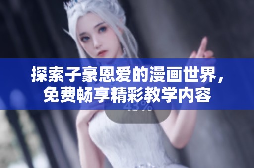 探索子豪恩爱的漫画世界，免费畅享精彩教学内容