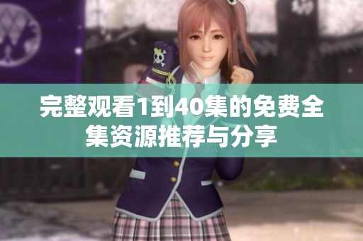 完整观看1到40集的免费全集资源推荐与分享