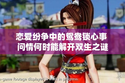 恋爱纷争中的鸳鸯锁心事 问情何时能解开双生之谜