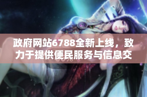 政府网站6788全新上线，致力于提供便民服务与信息交流平台