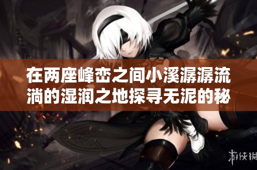 在两座峰峦之间小溪潺潺流淌的湿润之地探寻无泥的秘密