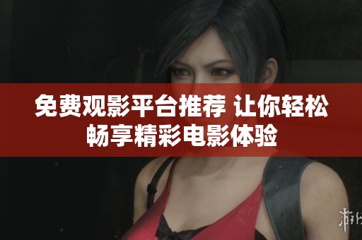 免费观影平台推荐 让你轻松畅享精彩电影体验