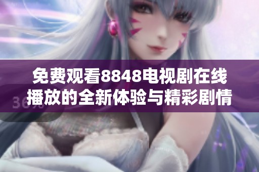 免费观看8848电视剧在线播放的全新体验与精彩剧情揭秘