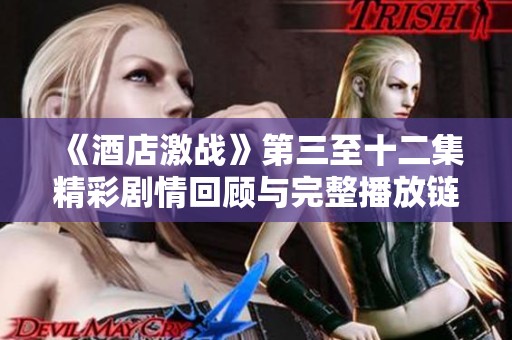《酒店激战》第三至十二集精彩剧情回顾与完整播放链接分享