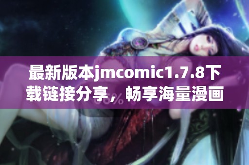 最新版本jmcomic1.7.8下载链接分享，畅享海量漫画资源，追逐精彩故事！