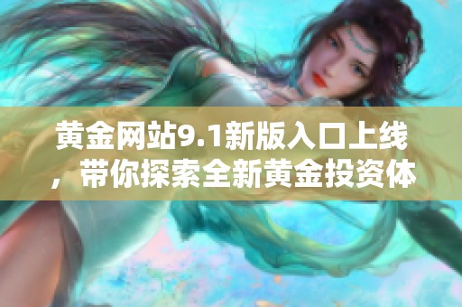 黄金网站9.1新版入口上线，带你探索全新黄金投资体验