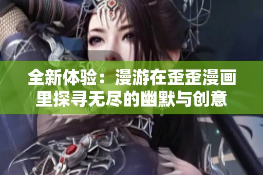 全新体验：漫游在歪歪漫画里探寻无尽的幽默与创意
