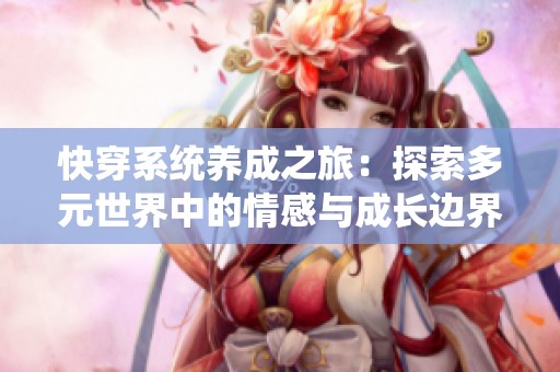 快穿系统养成之旅：探索多元世界中的情感与成长边界