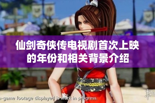 仙剑奇侠传电视剧首次上映的年份和相关背景介绍