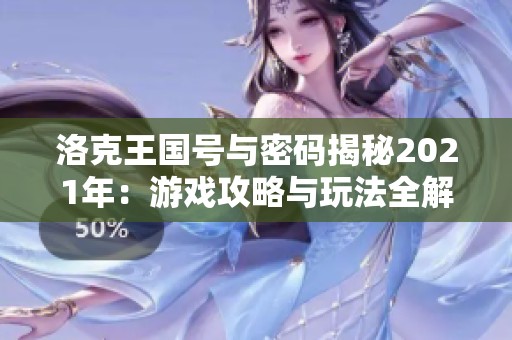 洛克王国号与密码揭秘2021年：游戏攻略与玩法全解析