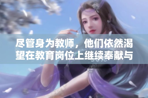 尽管身为教师，他们依然渴望在教育岗位上继续奉献与成长