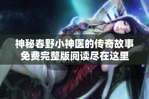 神秘春野小神医的传奇故事免费完整版阅读尽在这里