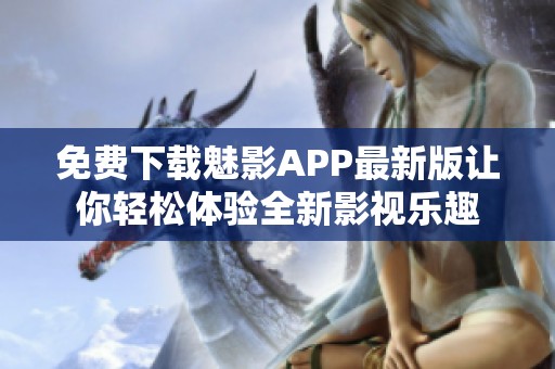 免费下载魅影APP最新版让你轻松体验全新影视乐趣