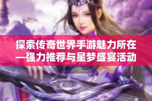 探索传奇世界手游魅力所在—强力推荐与星梦盛宴活动详解