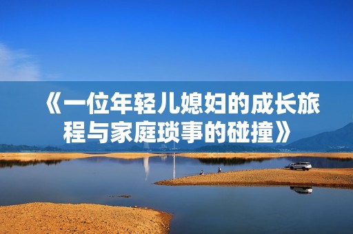 《一位年轻儿媳妇的成长旅程与家庭琐事的碰撞》