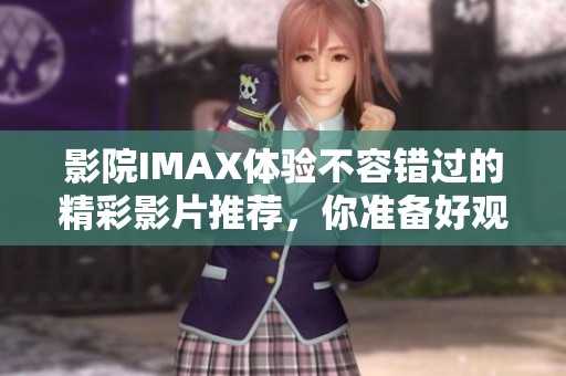 影院IMAX体验不容错过的精彩影片推荐，你准备好观看了吗