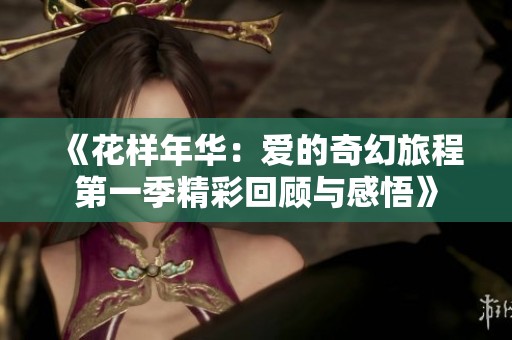 《花样年华：爱的奇幻旅程第一季精彩回顾与感悟》