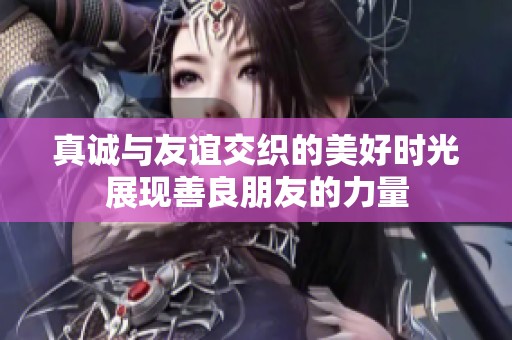 真诚与友谊交织的美好时光展现善良朋友的力量
