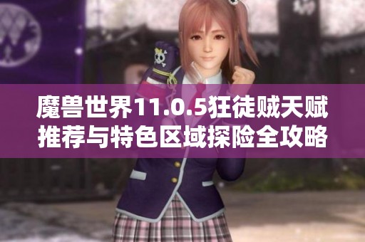 魔兽世界11.0.5狂徒贼天赋推荐与特色区域探险全攻略