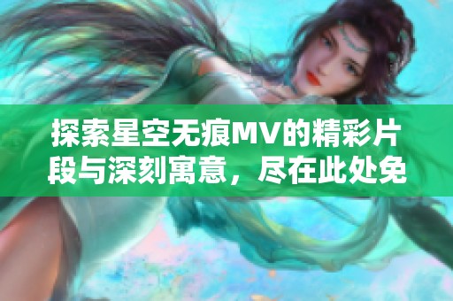 探索星空无痕MV的精彩片段与深刻寓意，尽在此处免费观看