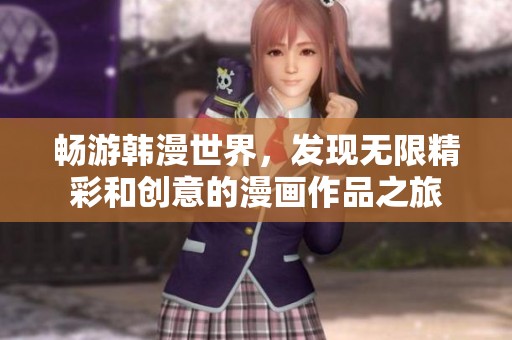 畅游韩漫世界，发现无限精彩和创意的漫画作品之旅