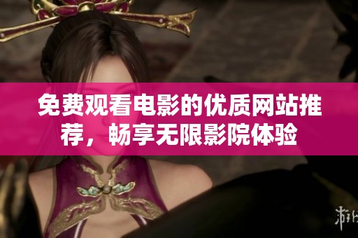 免费观看电影的优质网站推荐，畅享无限影院体验