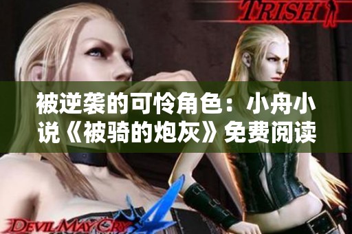 被逆袭的可怜角色：小舟小说《被骑的炮灰》免费阅读体验分享