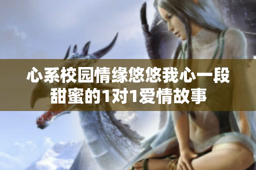 心系校园情缘悠悠我心一段甜蜜的1对1爱情故事