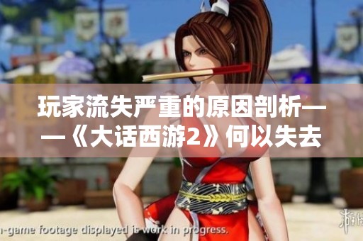 玩家流失严重的原因剖析——《大话西游2》何以失去昔日辉煌