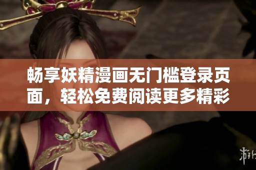 畅享妖精漫画无门槛登录页面，轻松免费阅读更多精彩漫画内容