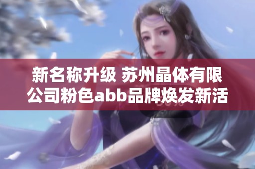 新名称升级 苏州晶体有限公司粉色abb品牌焕发新活力