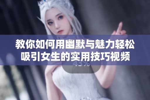教你如何用幽默与魅力轻松吸引女生的实用技巧视频