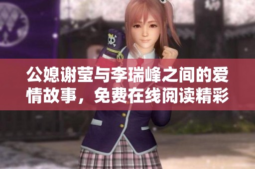 公媳谢莹与李瑞峰之间的爱情故事，免费在线阅读精彩内容推荐