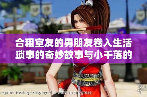 合租室友的男朋友卷入生活琐事的奇妙故事与小千落的成长之旅