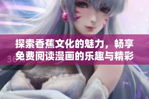 探索香蕉文化的魅力，畅享免费阅读漫画的乐趣与精彩
